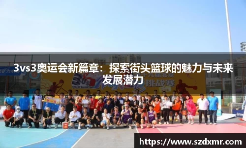 3vs3奥运会新篇章：探索街头篮球的魅力与未来发展潜力