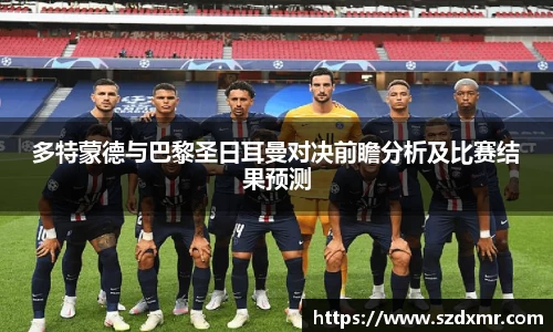 多特蒙德与巴黎圣日耳曼对决前瞻分析及比赛结果预测
