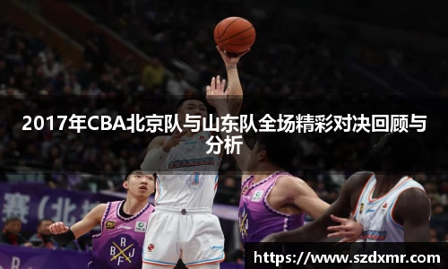 2017年CBA北京队与山东队全场精彩对决回顾与分析